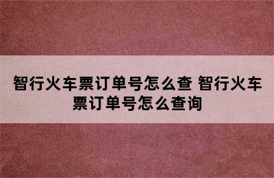 智行火车票订单号怎么查 智行火车票订单号怎么查询